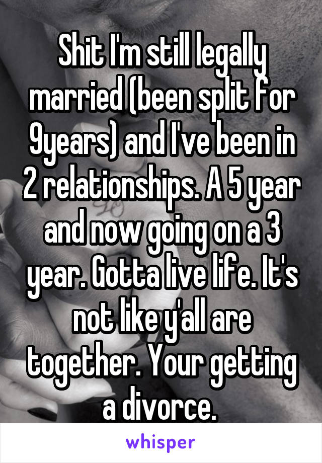 Shit I'm still legally married (been split for 9years) and I've been in 2 relationships. A 5 year and now going on a 3 year. Gotta live life. It's not like y'all are together. Your getting a divorce. 