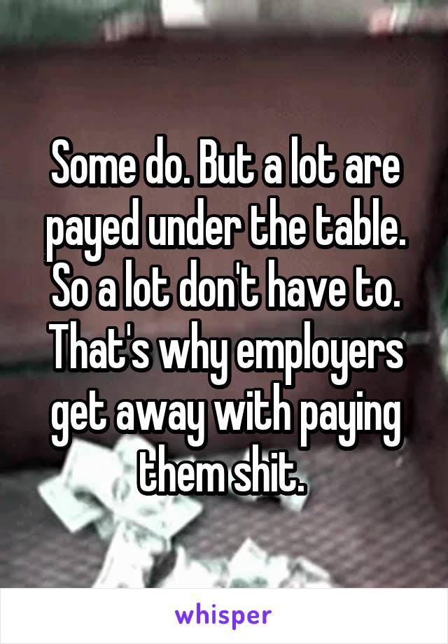 Some do. But a lot are payed under the table. So a lot don't have to. That's why employers get away with paying them shit. 