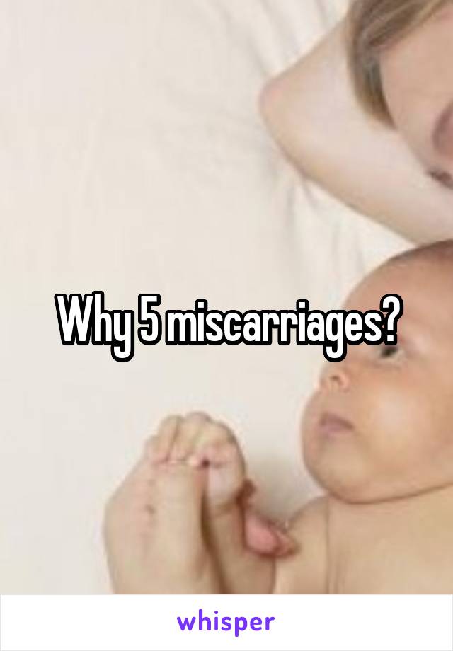 Why 5 miscarriages?