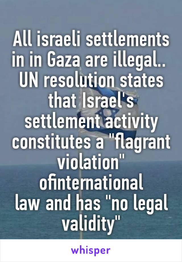 All israeli settlements in in Gaza are illegal.. 
UN resolution states that Israel's settlement activity constitutes a "flagrant violation" ofinternational law and has "no legal validity"