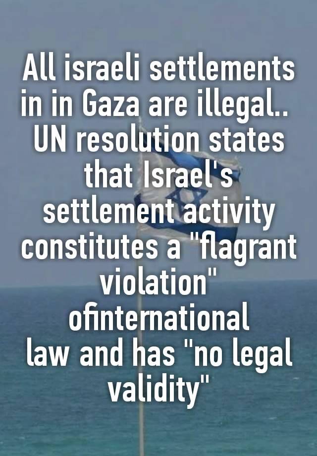 All israeli settlements in in Gaza are illegal.. 
UN resolution states that Israel's settlement activity constitutes a "flagrant violation" ofinternational law and has "no legal validity"