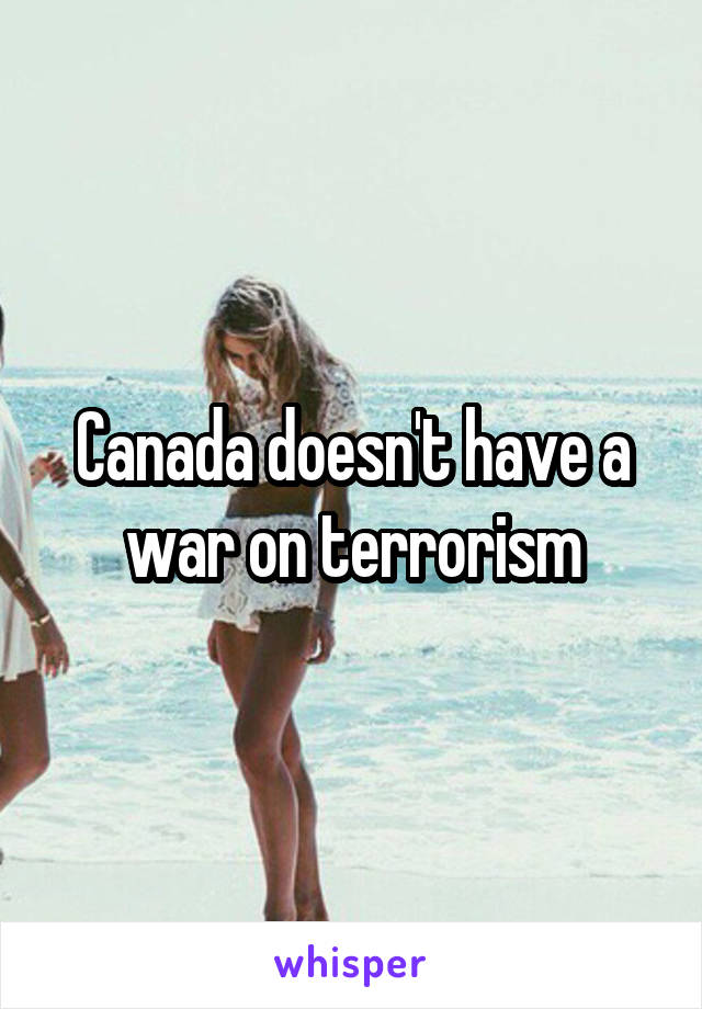 Canada doesn't have a war on terrorism