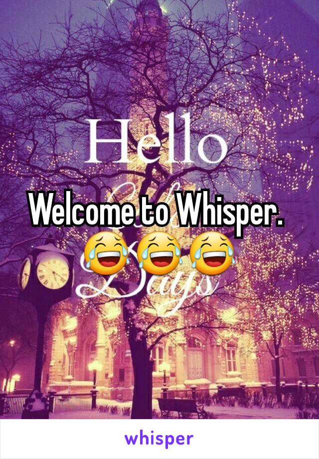 Welcome to Whisper. 
😂😂😂