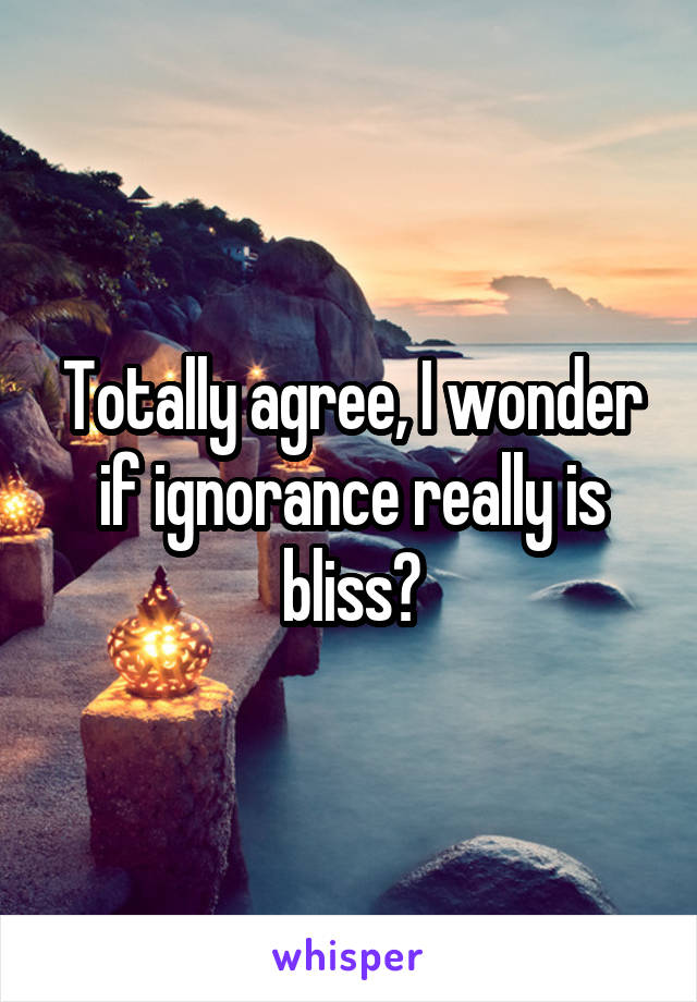 Totally agree, I wonder if ignorance really is bliss?