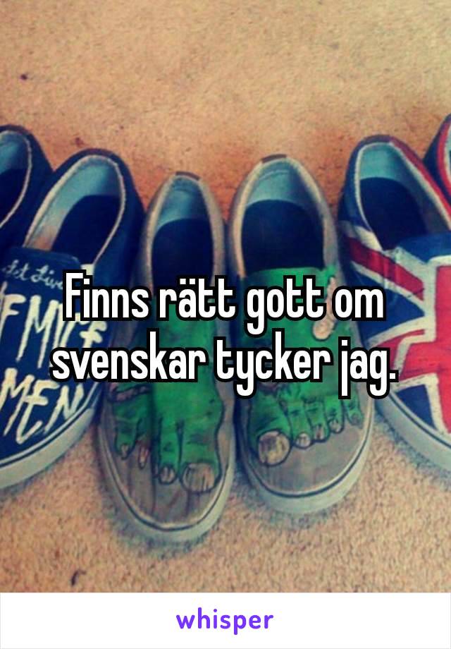 Finns rätt gott om svenskar tycker jag.