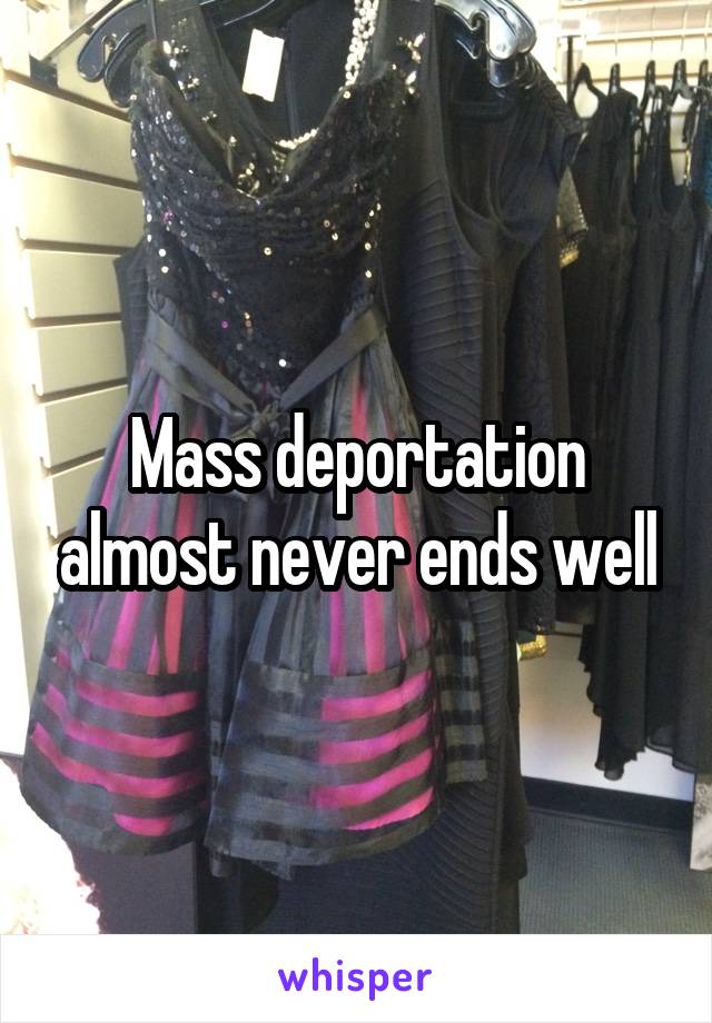 Mass deportation almost never ends well