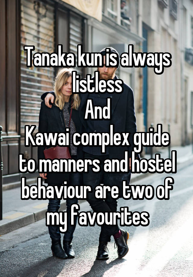 Tanaka kun is always listless
And
Kawai complex guide to manners and hostel behaviour are two of my favourites