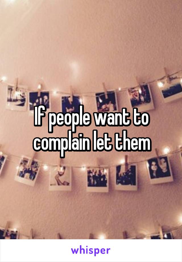 If people want to complain let them