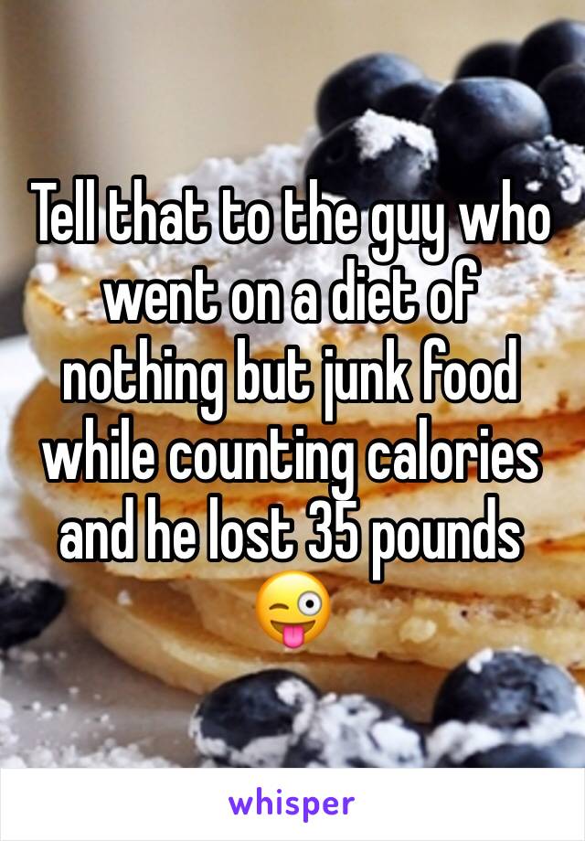 Tell that to the guy who went on a diet of nothing but junk food while counting calories and he lost 35 pounds 😜