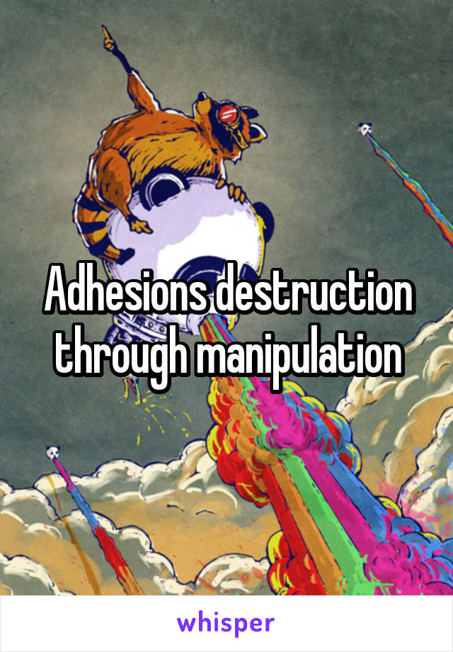 Adhesions destruction through manipulation