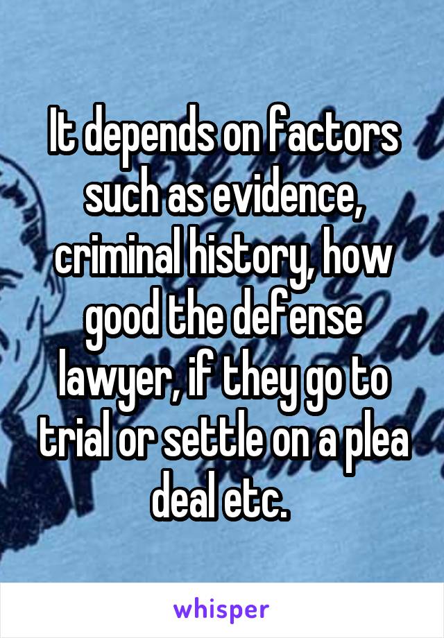 It depends on factors such as evidence, criminal history, how good the defense lawyer, if they go to trial or settle on a plea deal etc. 