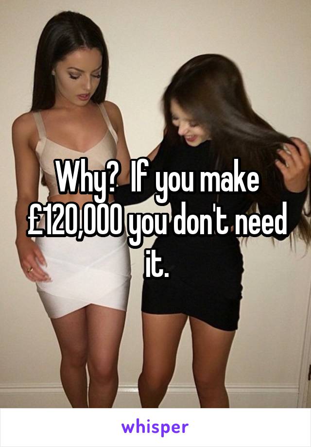 Why?  If you make £120,000 you don't need it.