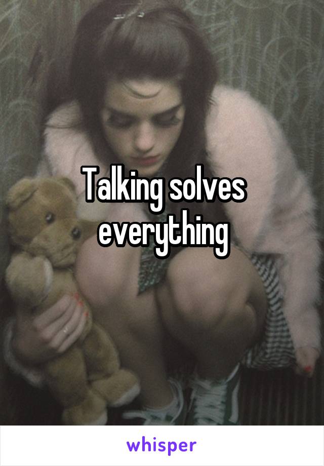 Talking solves everything
