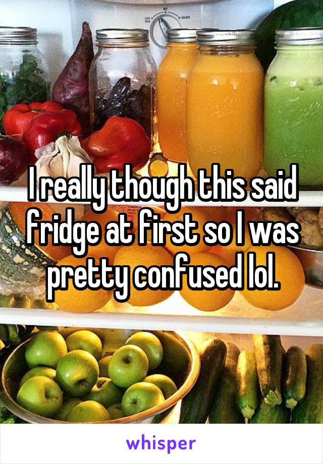 I really though this said fridge at first so I was pretty confused lol.