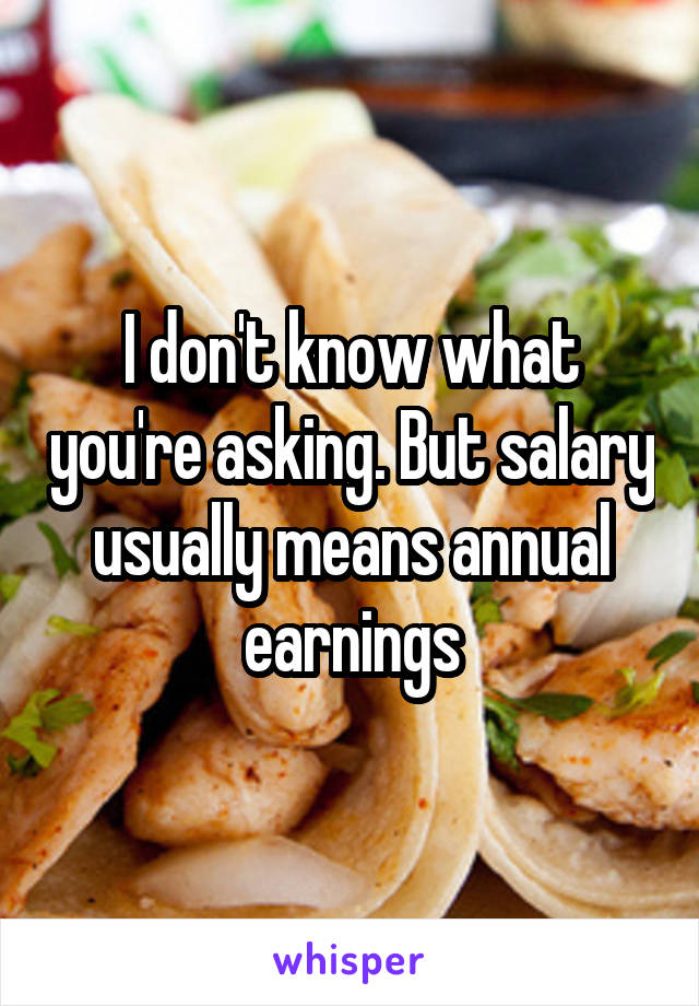 I don't know what you're asking. But salary usually means annual earnings