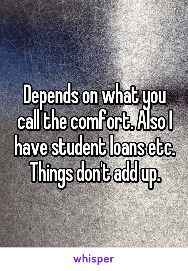 Depends on what you call the comfort. Also I have student loans etc. Things don't add up.