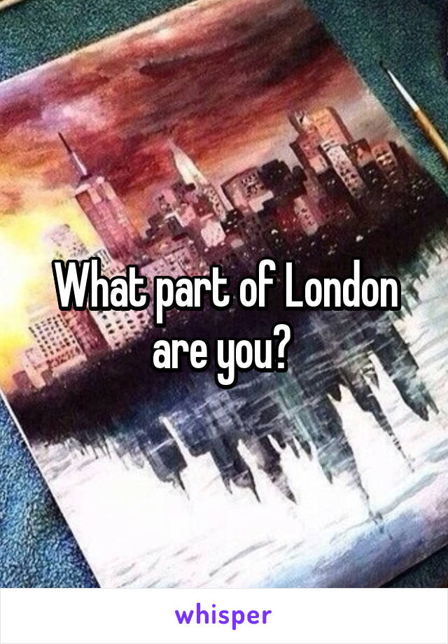 What part of London are you? 