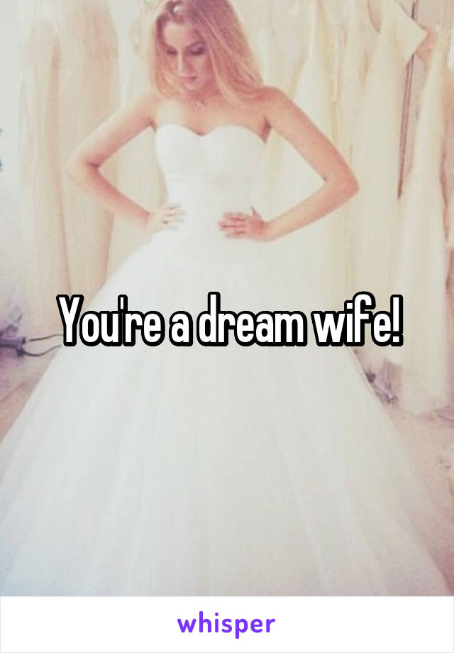 You're a dream wife!