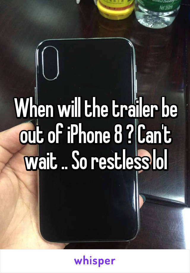 When will the trailer be out of iPhone 8 ? Can't wait .. So restless lol