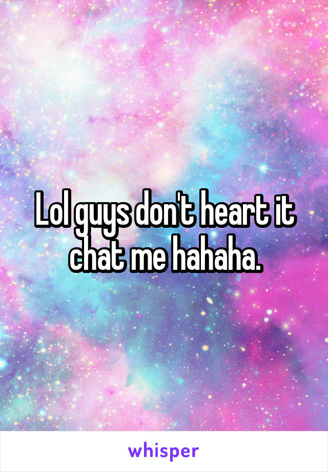 Lol guys don't heart it chat me hahaha.