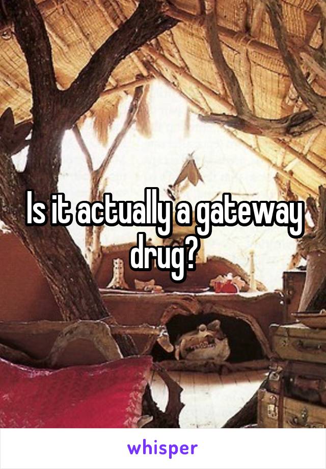 Is it actually a gateway drug?