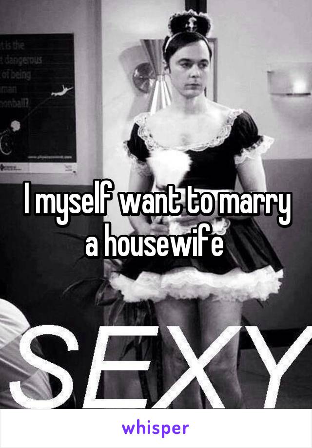 I myself want to marry a housewife 