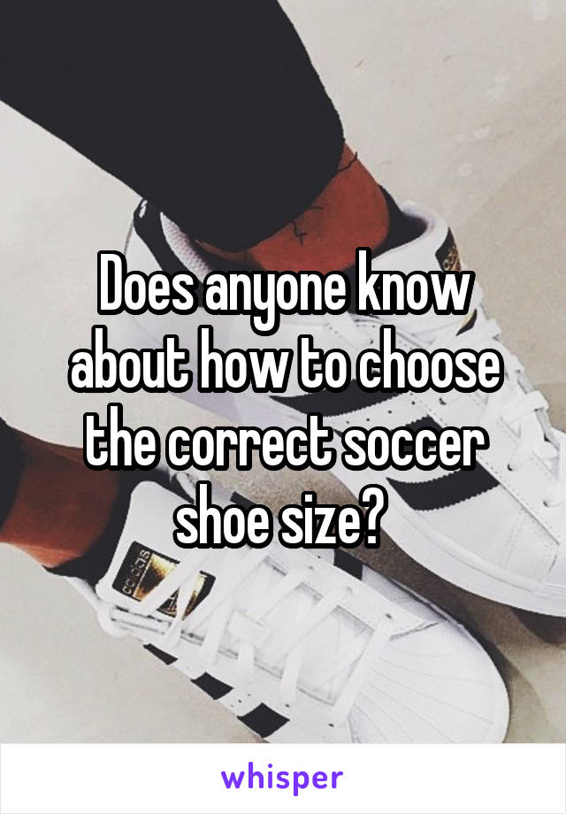 Does anyone know about how to choose the correct soccer shoe size? 