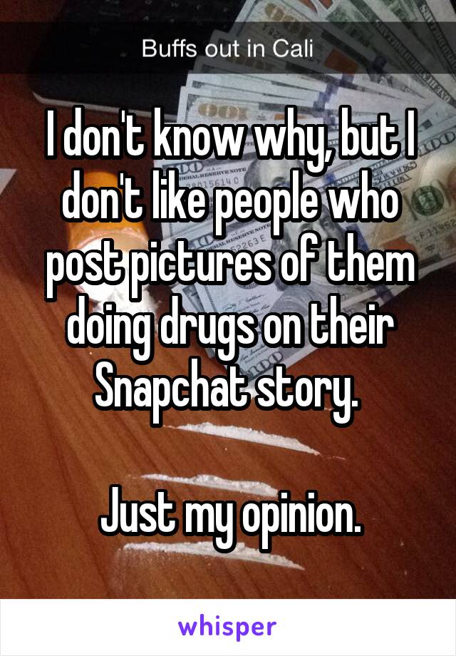 I don't know why, but I don't like people who post pictures of them doing drugs on their Snapchat story. 

Just my opinion.