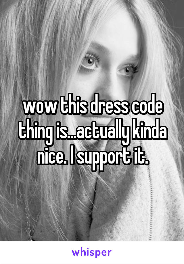 wow this dress code thing is...actually kinda nice. I support it.