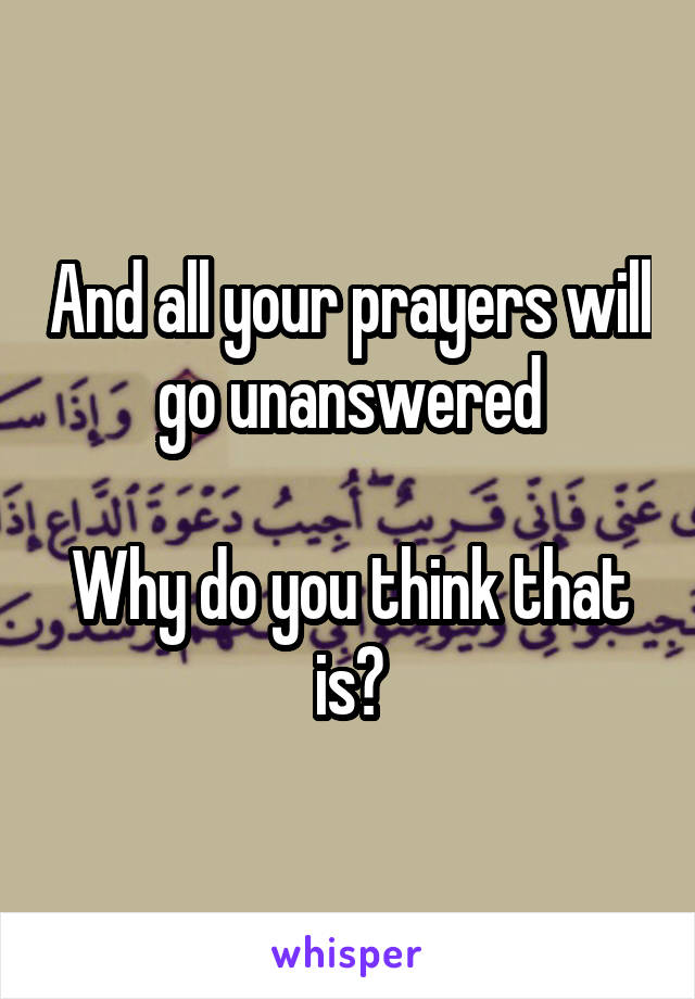 And all your prayers will go unanswered

Why do you think that is?