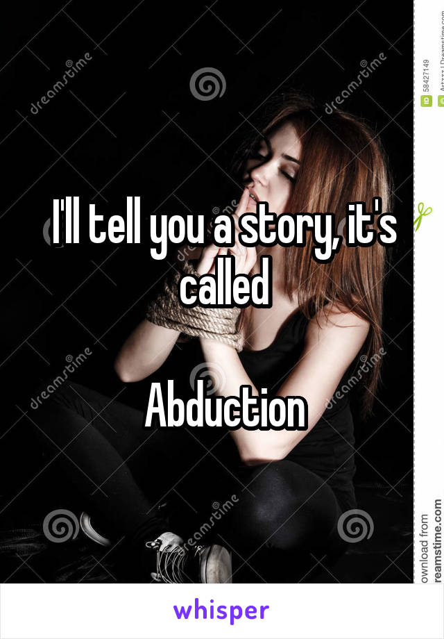 I'll tell you a story, it's called

Abduction