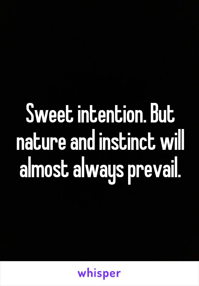 Sweet intention. But nature and instinct will almost always prevail.