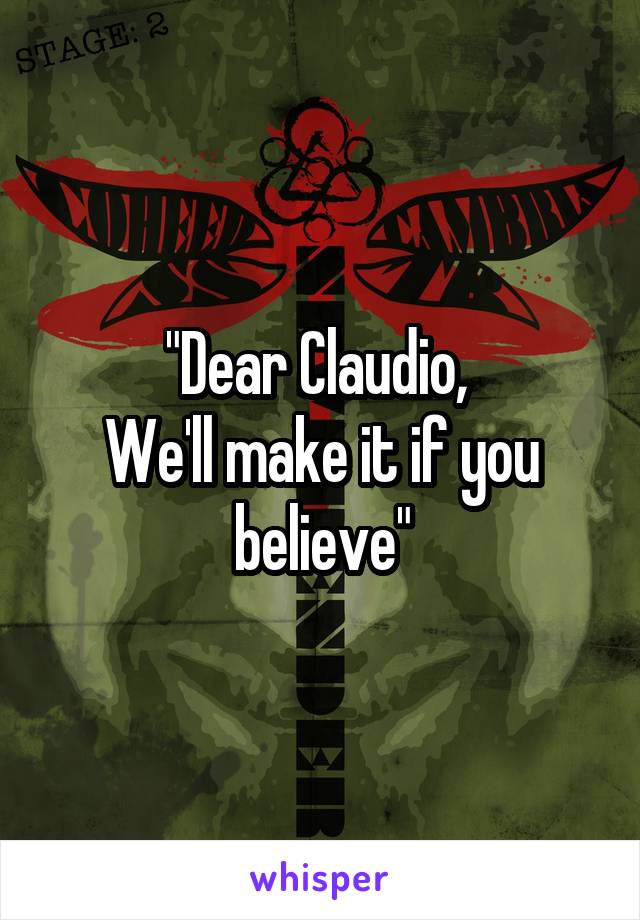"Dear Claudio, 
We'll make it if you believe"