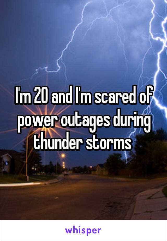 I'm 20 and I'm scared of power outages during thunder storms 