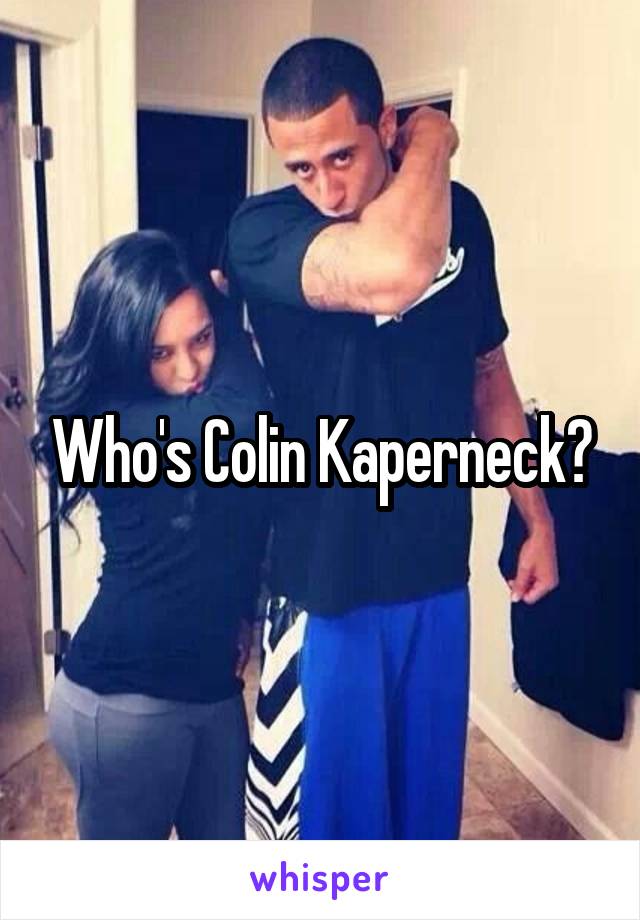 Who's Colin Kaperneck?