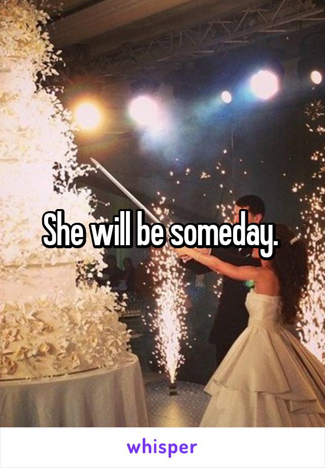 She will be someday. 