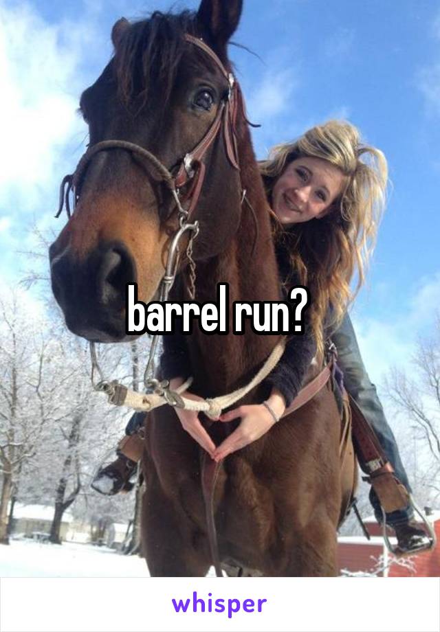 barrel run? 