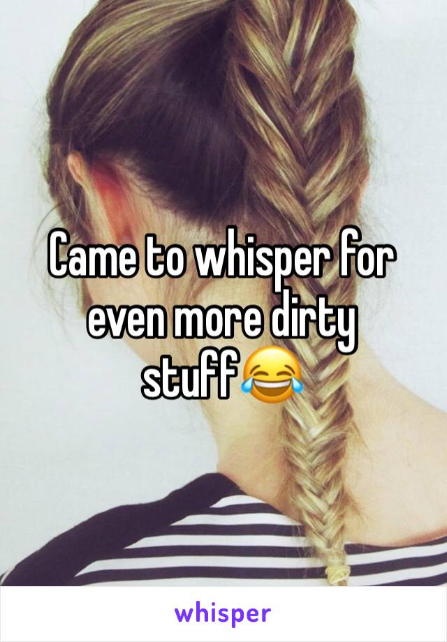 Came to whisper for even more dirty stuff😂