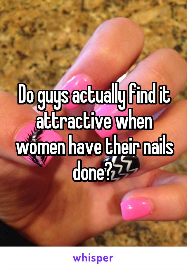Do guys actually find it attractive when women have their nails done? 