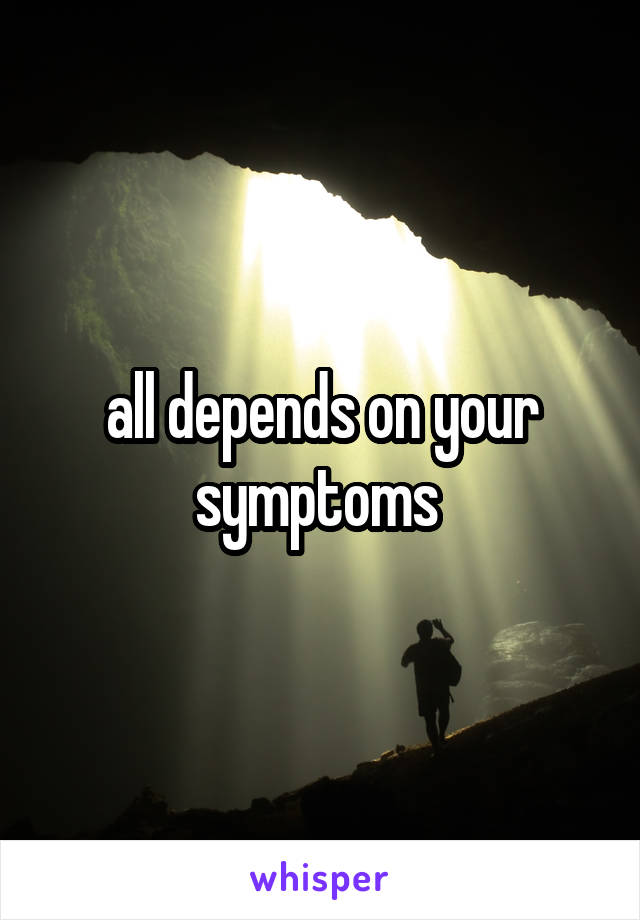 all depends on your symptoms 