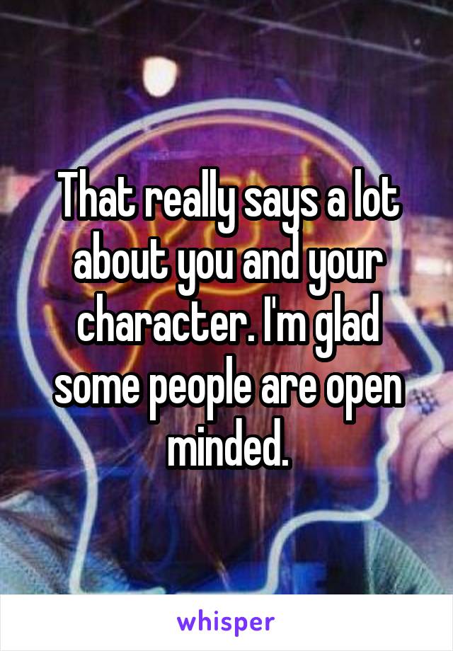 That really says a lot about you and your character. I'm glad some people are open minded.