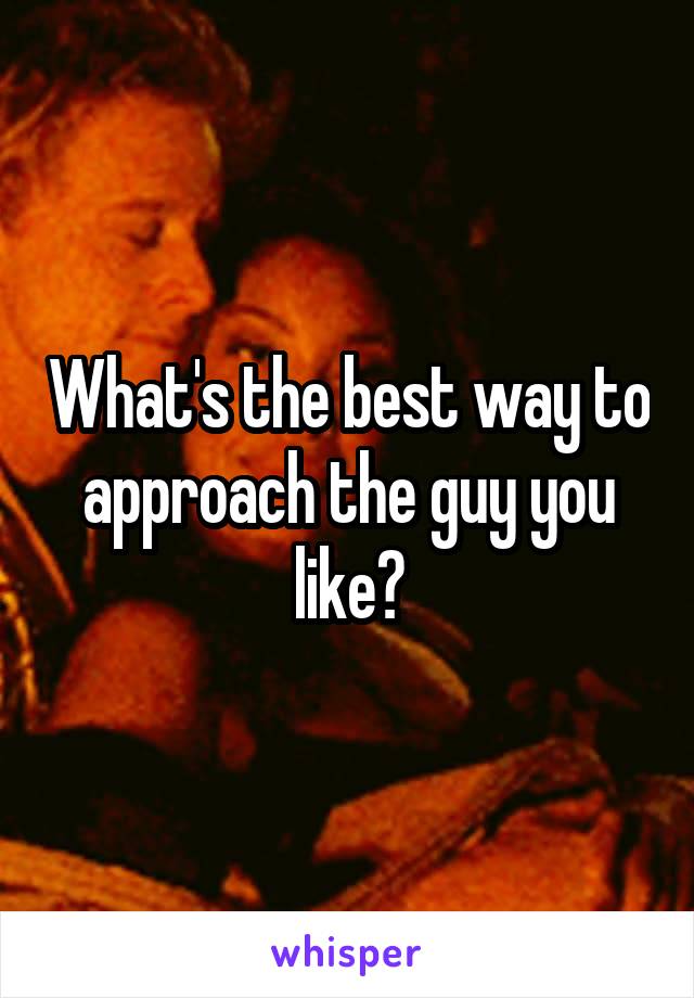What's the best way to approach the guy you like?