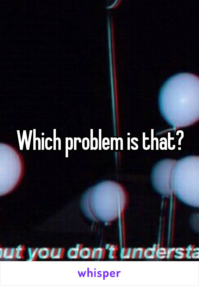 Which problem is that?