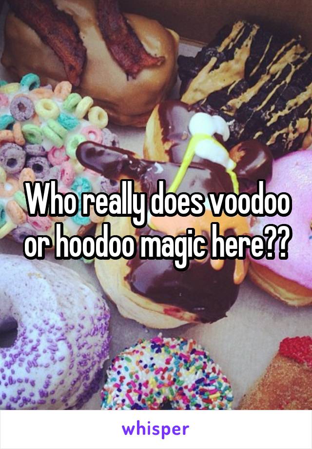 Who really does voodoo or hoodoo magic here??