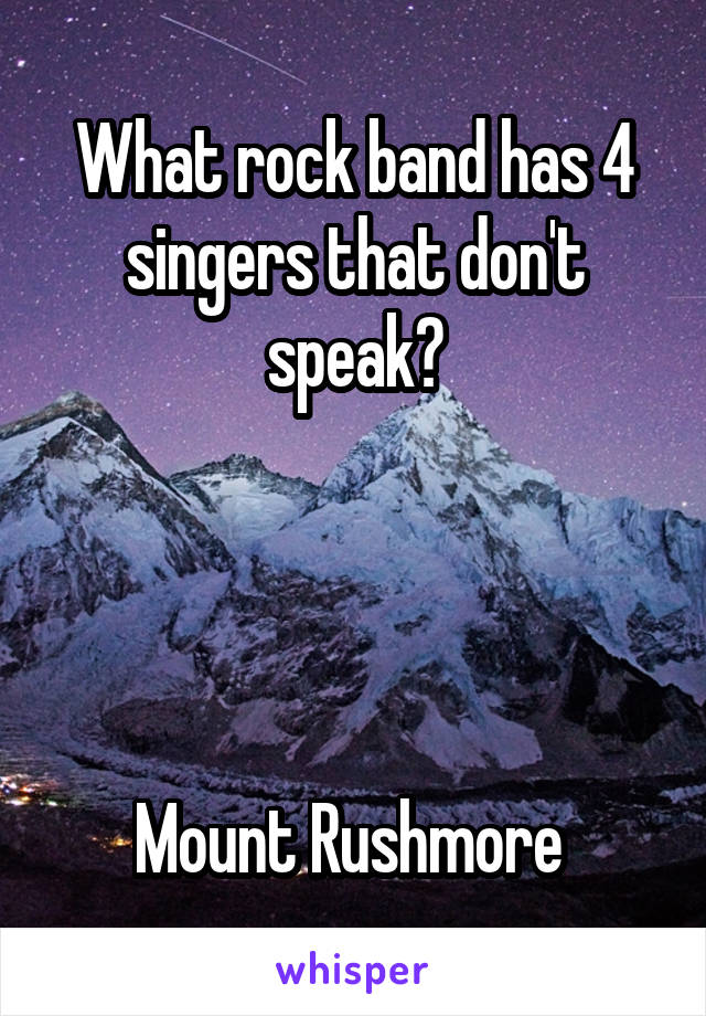 What rock band has 4 singers that don't speak?




Mount Rushmore 