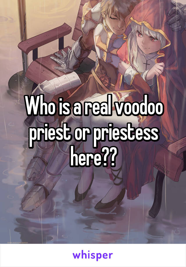 Who is a real voodoo priest or priestess here??