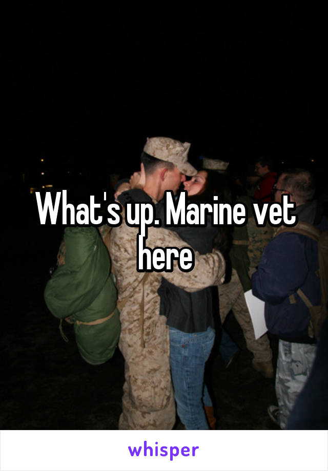 What's up. Marine vet here