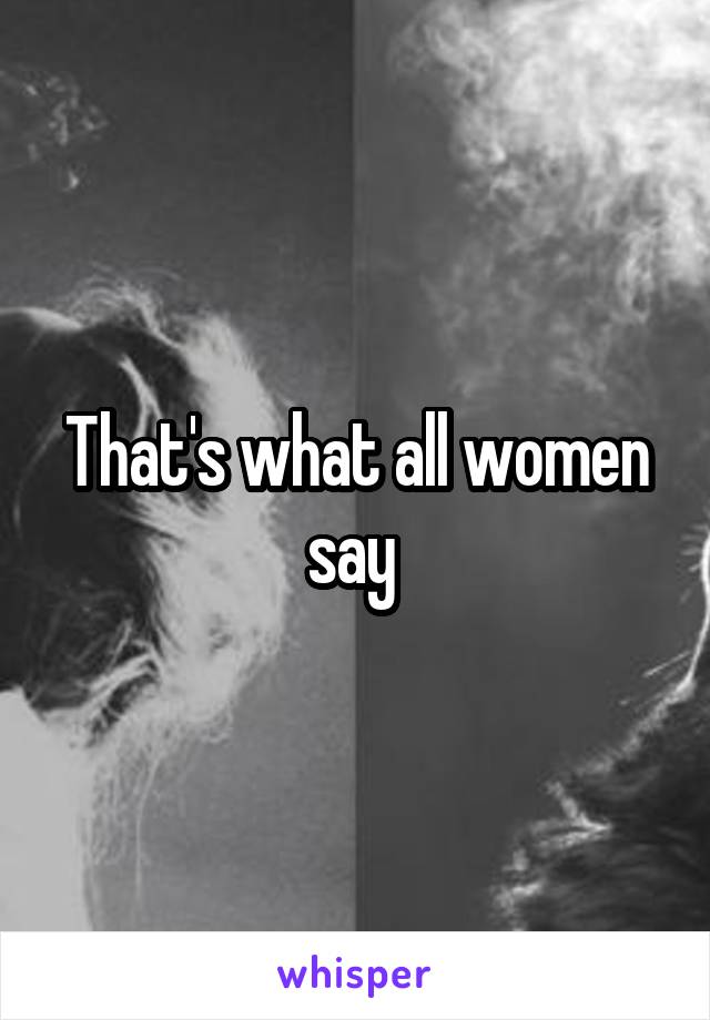 That's what all women say 