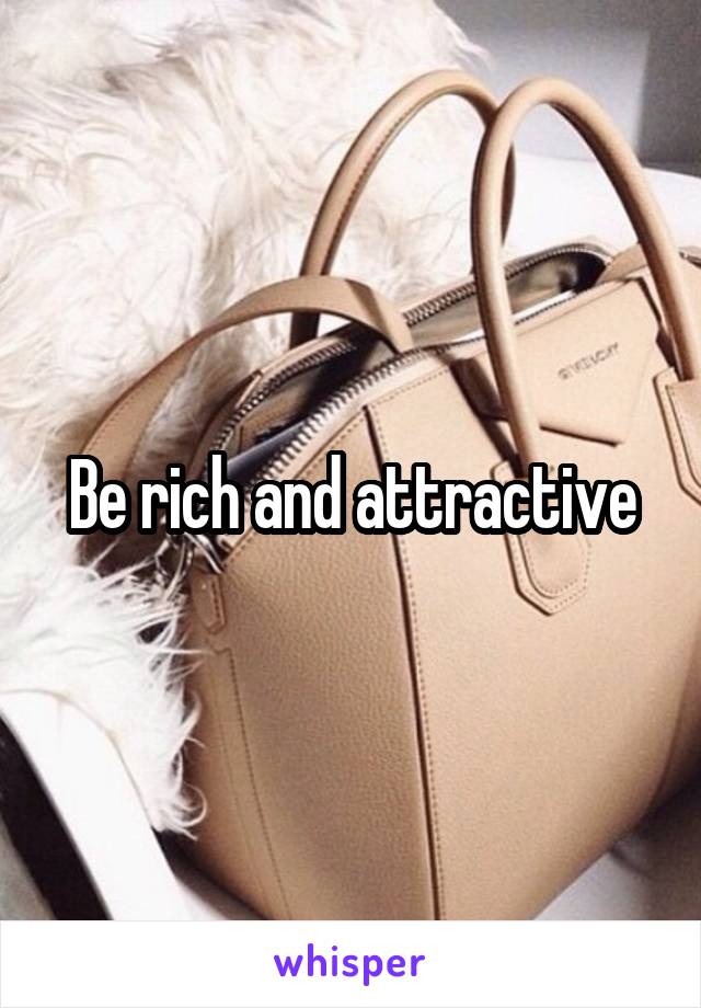 Be rich and attractive