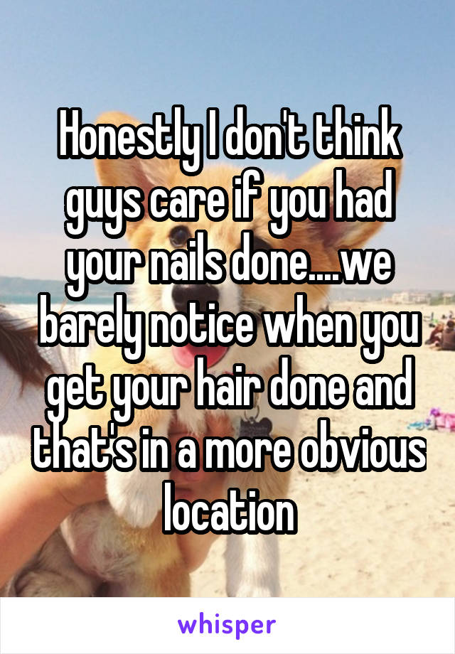 Honestly I don't think guys care if you had your nails done....we barely notice when you get your hair done and that's in a more obvious location